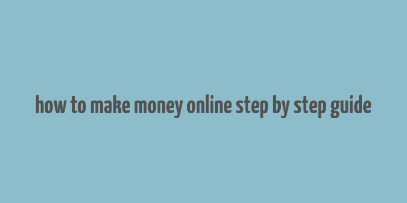 how to make money online step by step guide