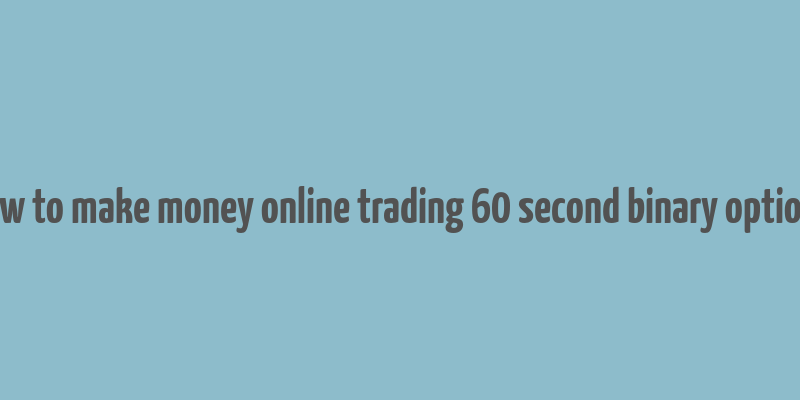 how to make money online trading 60 second binary options