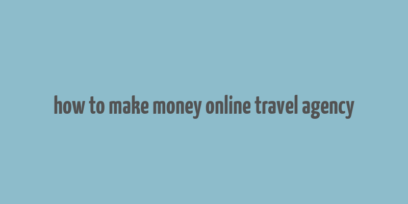 how to make money online travel agency