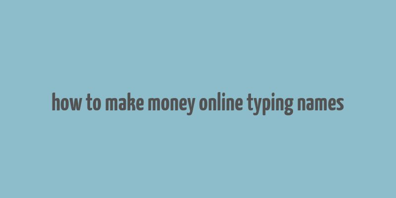 how to make money online typing names