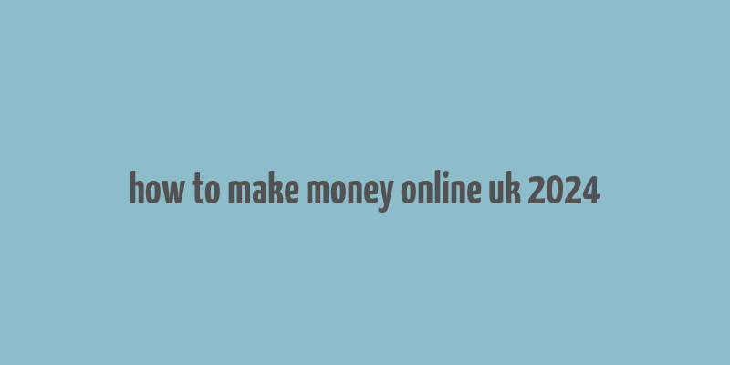 how to make money online uk 2024