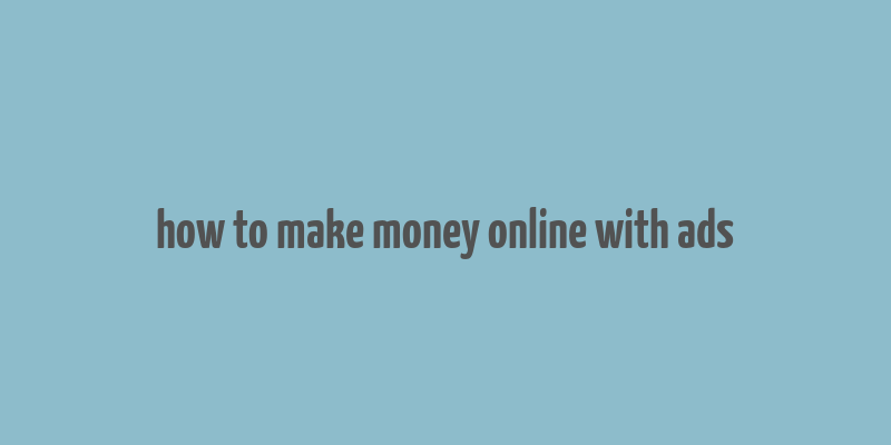 how to make money online with ads