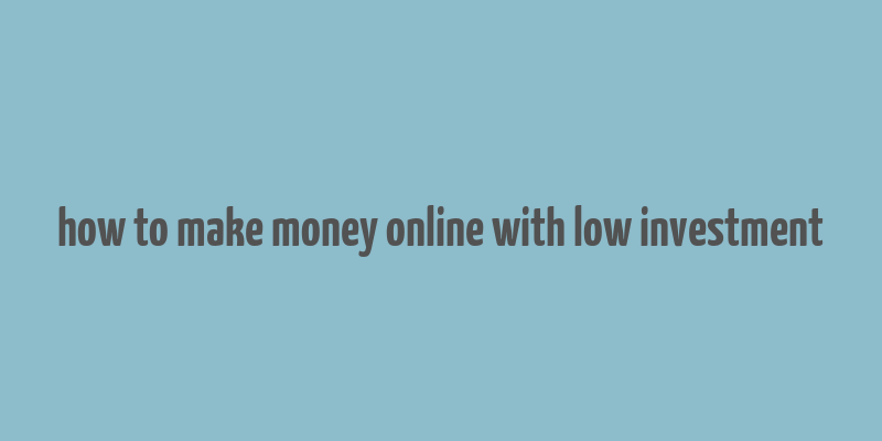 how to make money online with low investment