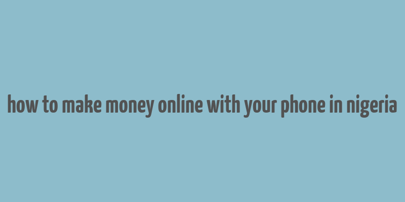 how to make money online with your phone in nigeria