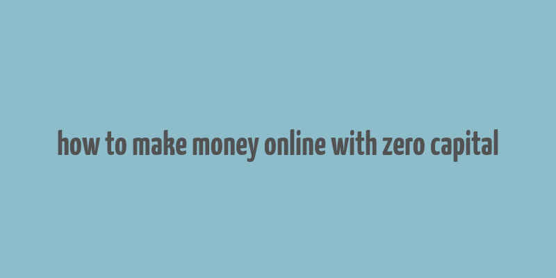 how to make money online with zero capital