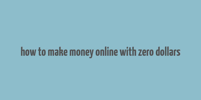 how to make money online with zero dollars