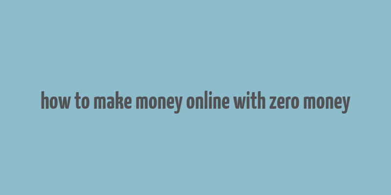 how to make money online with zero money