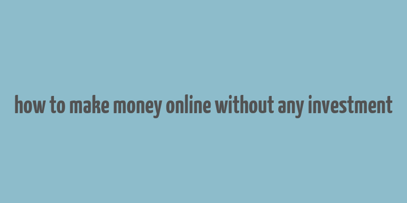 how to make money online without any investment