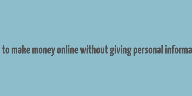 how to make money online without giving personal information