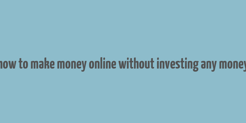 how to make money online without investing any money