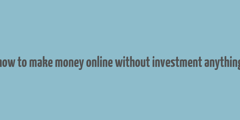 how to make money online without investment anything