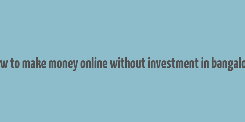 how to make money online without investment in bangalore