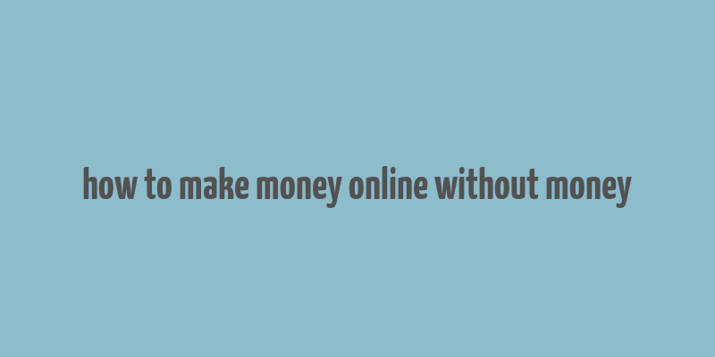 how to make money online without money