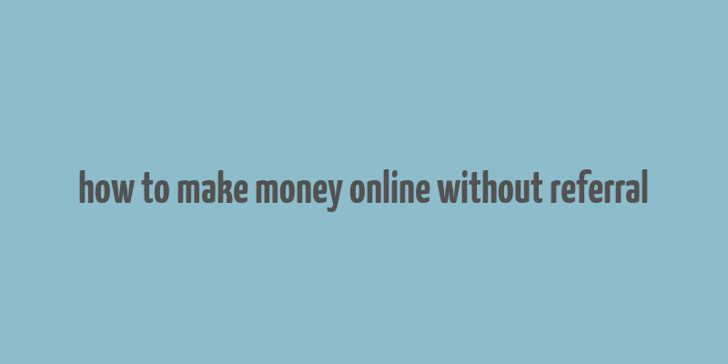 how to make money online without referral