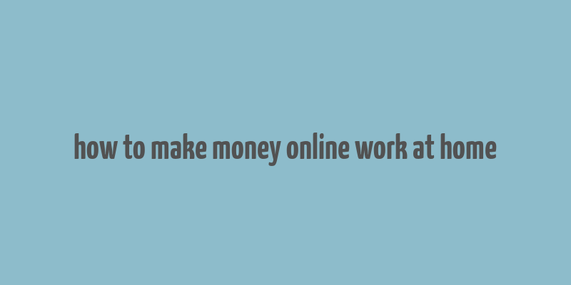 how to make money online work at home