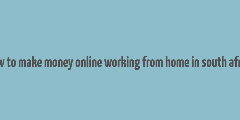 how to make money online working from home in south africa