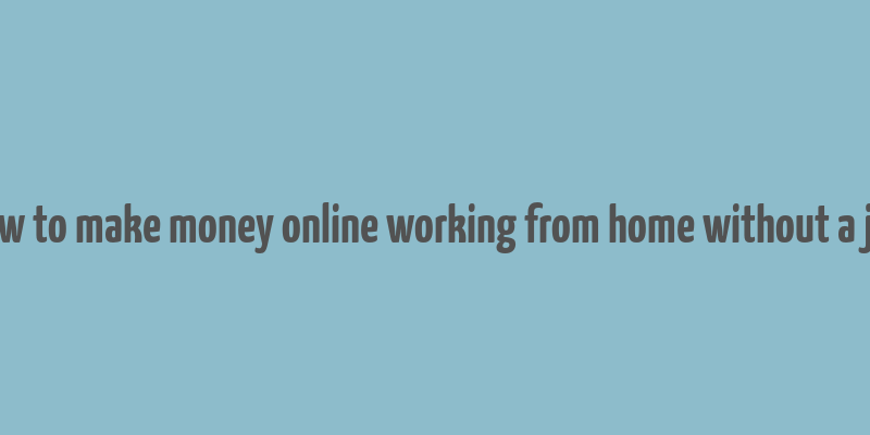 how to make money online working from home without a job