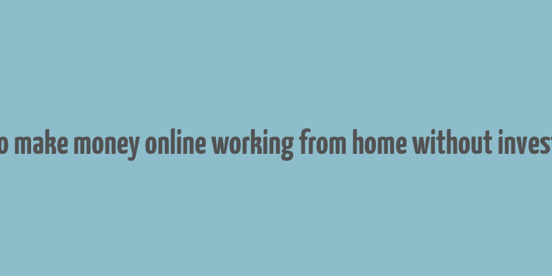 how to make money online working from home without investment