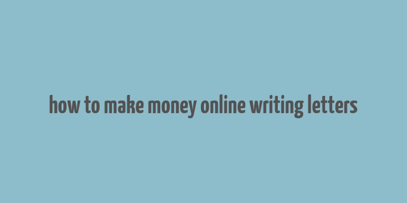 how to make money online writing letters