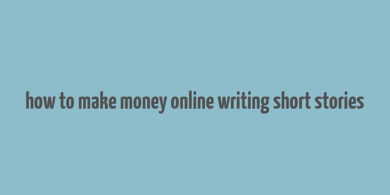 how to make money online writing short stories