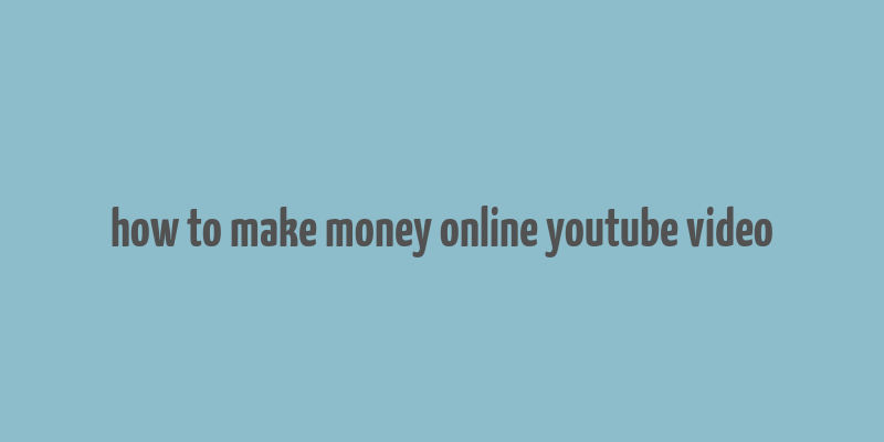 how to make money online youtube video