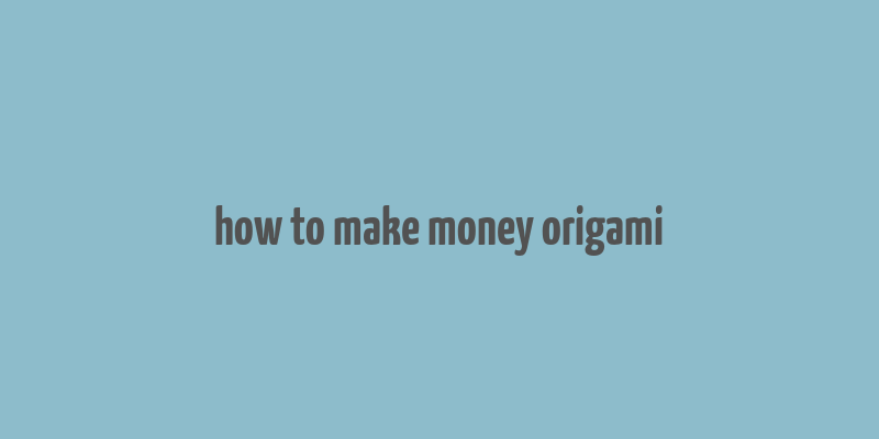 how to make money origami