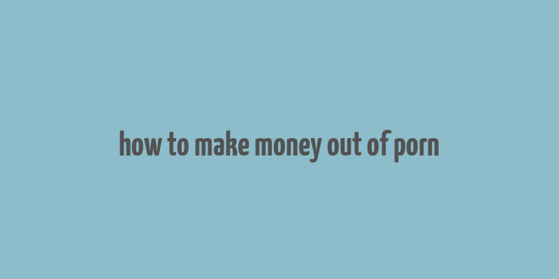 how to make money out of porn