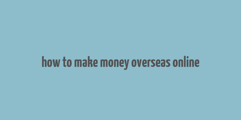 how to make money overseas online