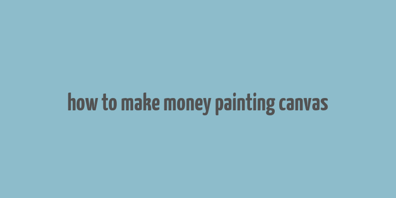 how to make money painting canvas