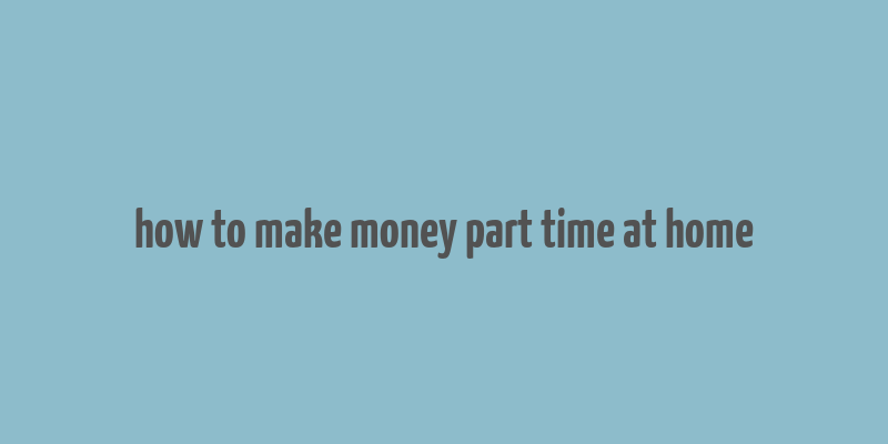 how to make money part time at home