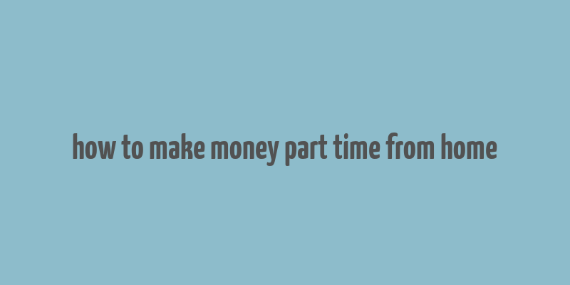 how to make money part time from home