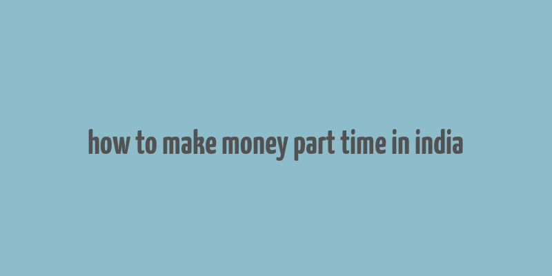 how to make money part time in india