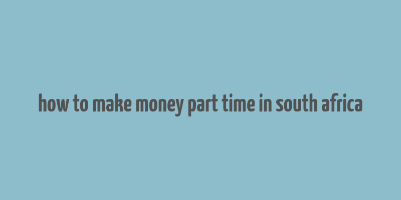 how to make money part time in south africa