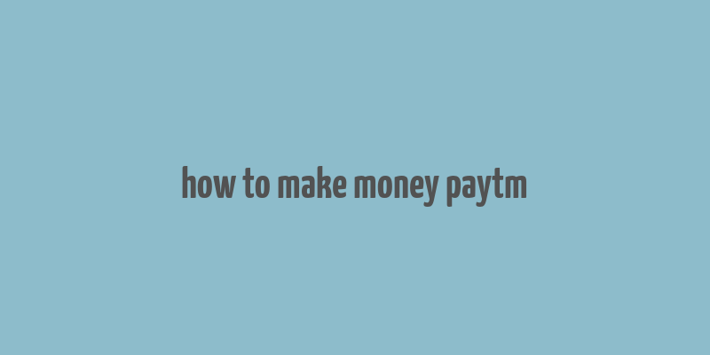 how to make money paytm