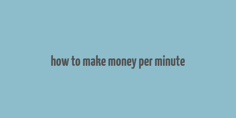 how to make money per minute