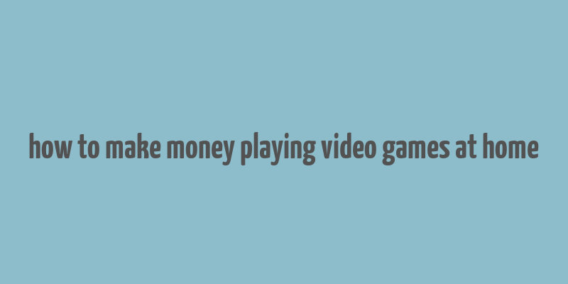 how to make money playing video games at home