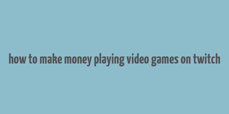 how to make money playing video games on twitch