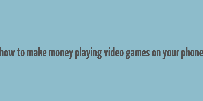 how to make money playing video games on your phone