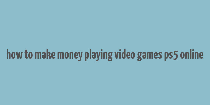 how to make money playing video games ps5 online