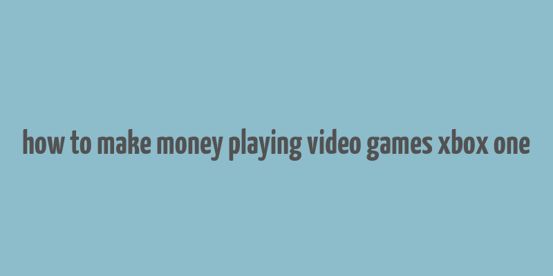 how to make money playing video games xbox one