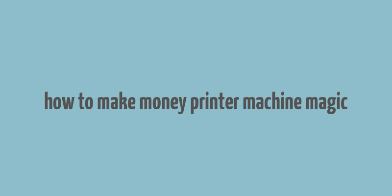 how to make money printer machine magic