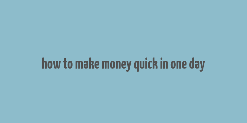 how to make money quick in one day