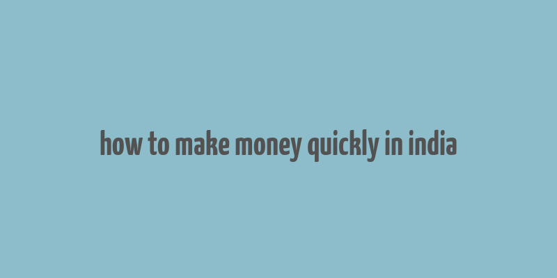 how to make money quickly in india