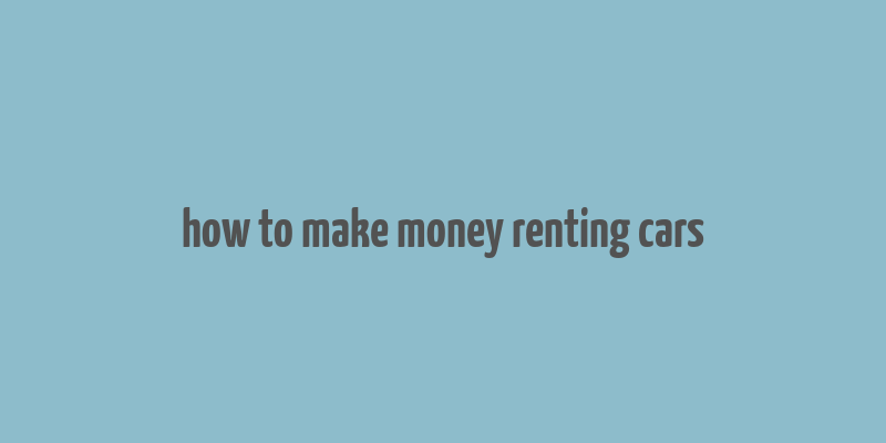 how to make money renting cars