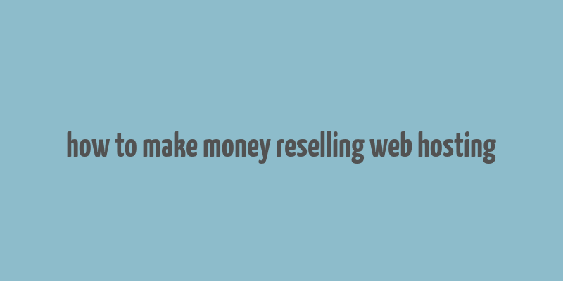 how to make money reselling web hosting