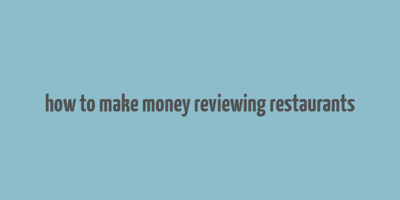 how to make money reviewing restaurants