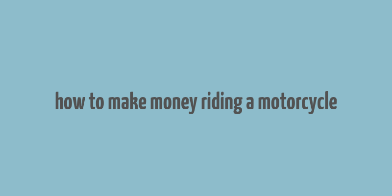 how to make money riding a motorcycle