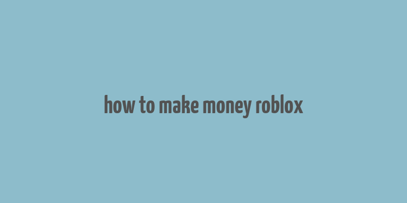 how to make money roblox