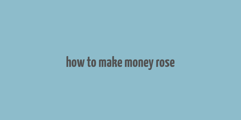 how to make money rose