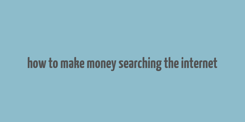 how to make money searching the internet